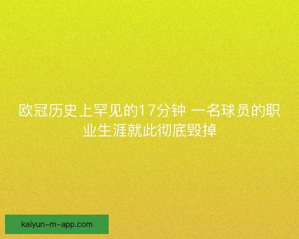 欧冠历史上罕见的17分钟 一名球员的职业生涯就此彻底毁掉