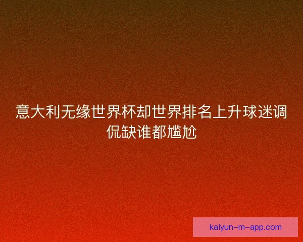 意大利无缘世界杯却世界排名上升球迷调侃缺谁都尴尬
