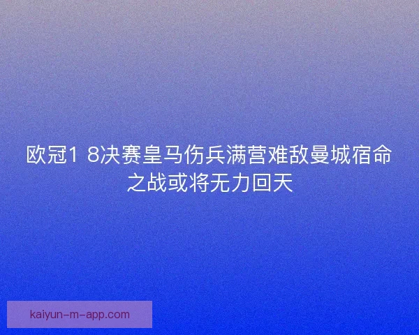 欧冠1 8决赛皇马伤兵满营难敌曼城宿命之战或将无力回天