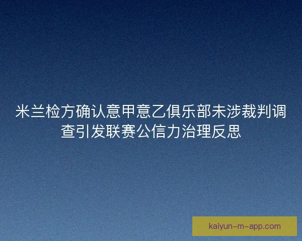米兰检方确认意甲意乙俱乐部未涉裁判调查引发联赛公信力治理反思