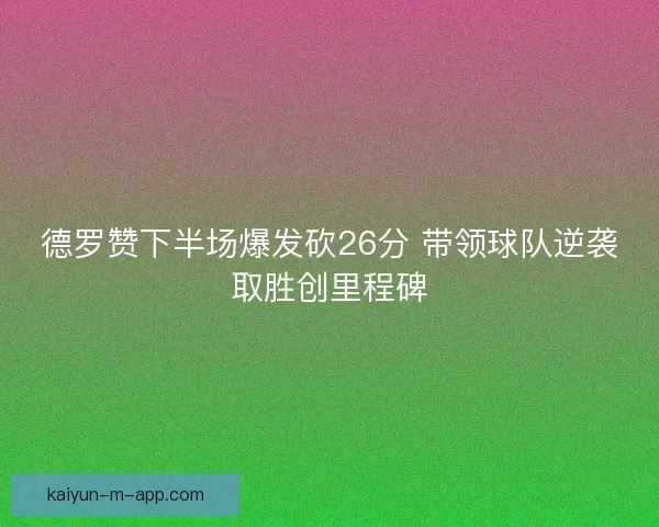 德罗赞下半场爆发砍26分 带领球队逆袭取胜创里程碑