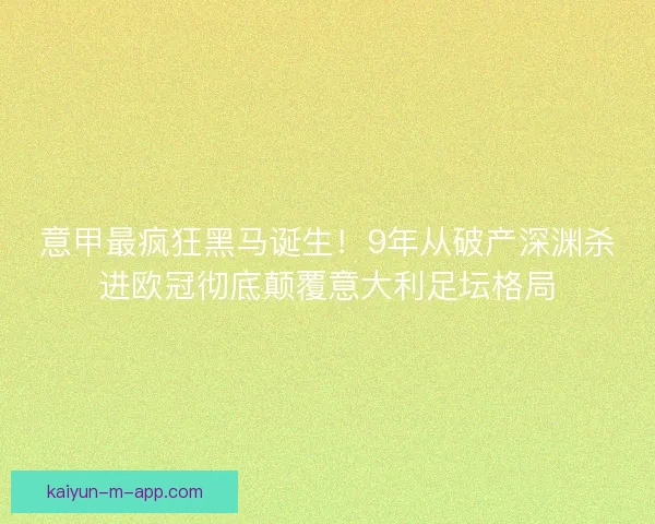 意甲最疯狂黑马诞生！9年从破产深渊杀进欧冠彻底颠覆意大利足坛格局
