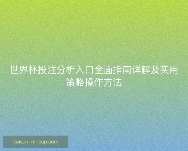 世界杯投注分析入口全面指南详解及实用策略操作方法 世界杯投注分析入口全面指南详解及实用策略操作方法