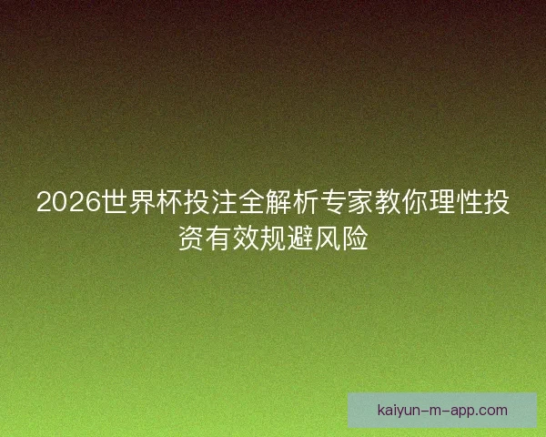 2026世界杯投注全解析专家教你理性投资有效规避风险 2026世界杯投注全解析专家教你理性投资有效规避风险