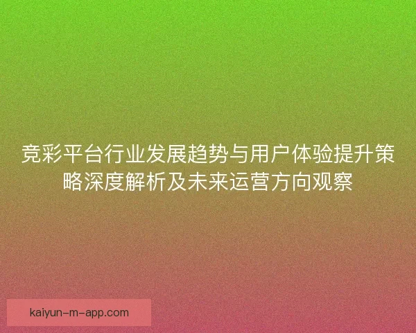 竞彩平台行业发展趋势与用户体验提升策略深度解析及未来运营方向观察 竞彩平台行业发展趋势与用户体验提升策略深度解析及未来运营方向观察
