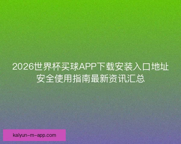 2026世界杯买球APP下载安装入口地址安全使用指南最新资讯汇总