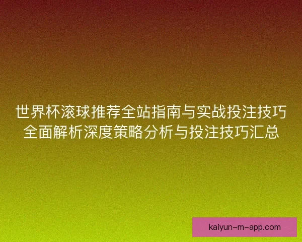 世界杯滚球推荐全站指南与实战投注技巧全面解析深度策略分析与投注技巧汇总