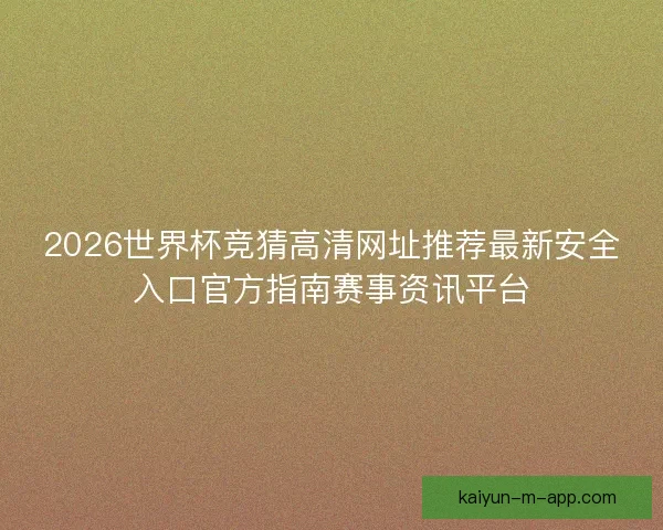 2026世界杯竞猜高清网址推荐最新安全入口官方指南赛事资讯平台