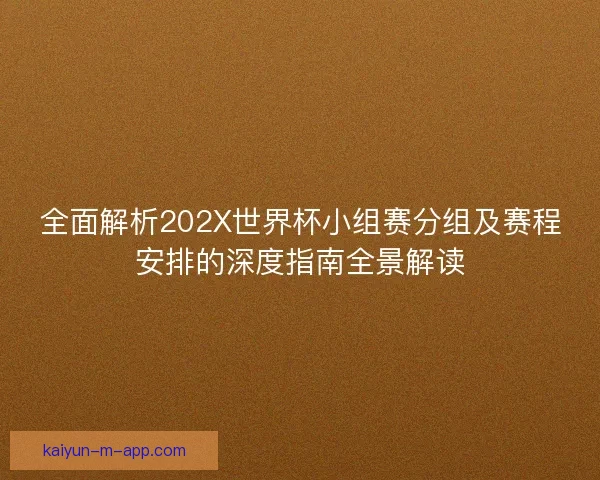 全面解析202X世界杯小组赛分组及赛程安排的深度指南全景解读