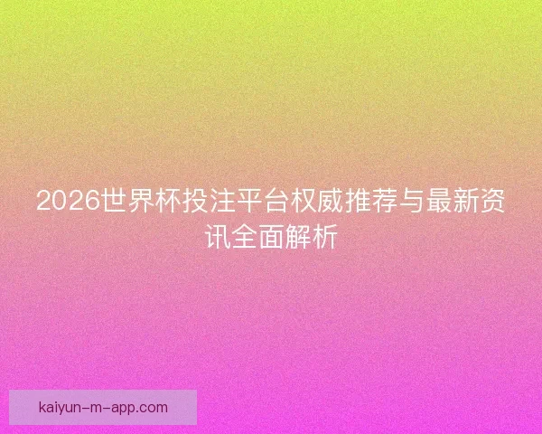 2026世界杯投注平台权威推荐与最新资讯全面解析
