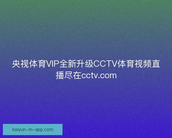 央视体育VIP全新升级CCTV体育视频直播尽在cctv.com